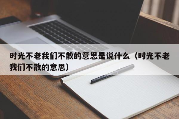 时光不老我们不散的意思是说什么（时光不老我们不散的意思）