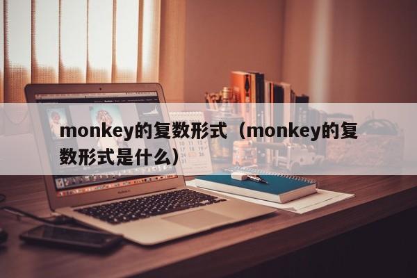 monkey的复数形式（monkey的复数形式是什么）