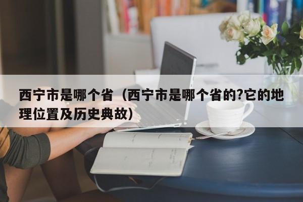 西宁市是哪个省（西宁市是哪个省的?它的地理位置及历史典故）