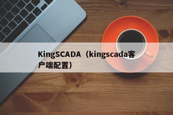 KingSCADA（kingscada客户端配置）