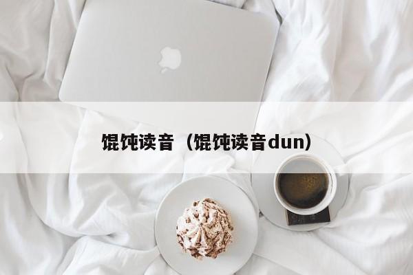 馄饨读音（馄饨读音dun）