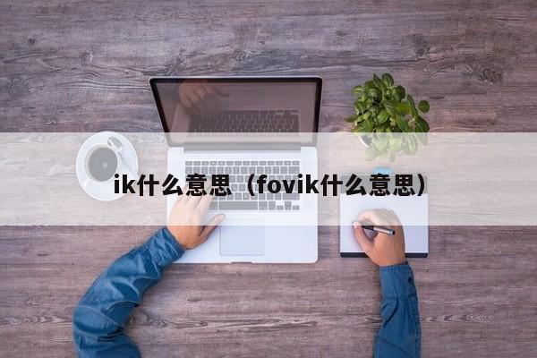 ik什么意思（fovik什么意思）