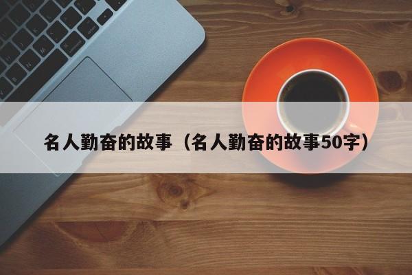 名人勤奋的故事（名人勤奋的故事50字）