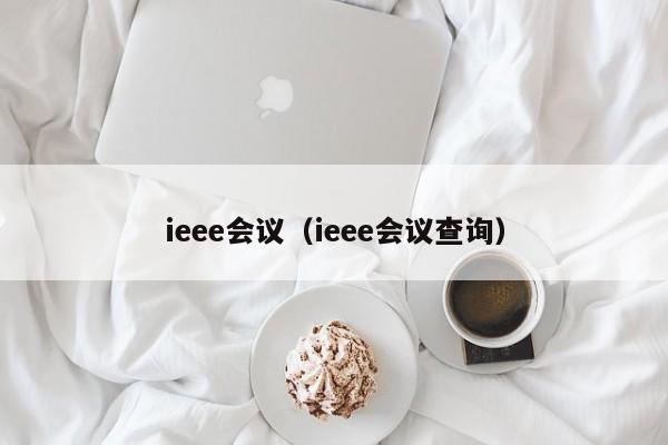 ieee会议（ieee会议查询）