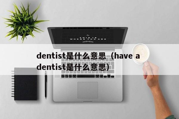 dentist是什么意思（have a dentist是什么意思）