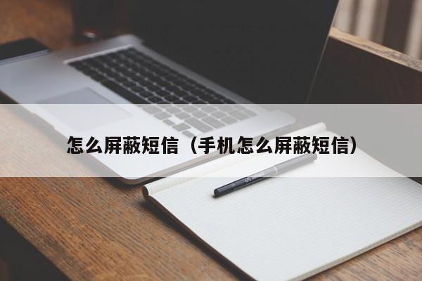 怎么屏蔽短信（手机怎么屏蔽短信）