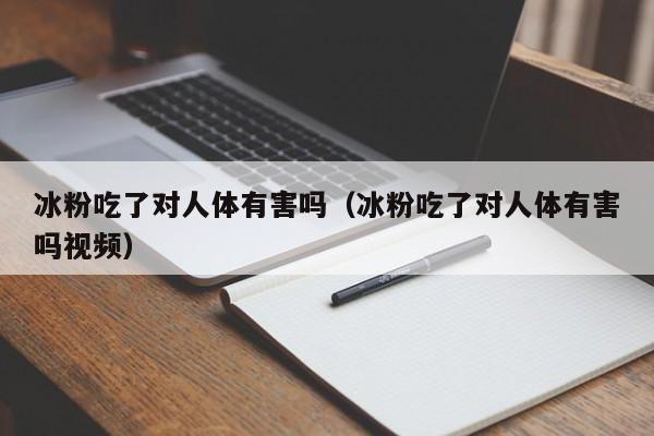 冰粉吃了对人体有害吗（冰粉吃了对人体有害吗视频）