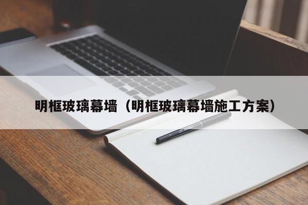 明框玻璃幕墙（明框玻璃幕墙施工方案）