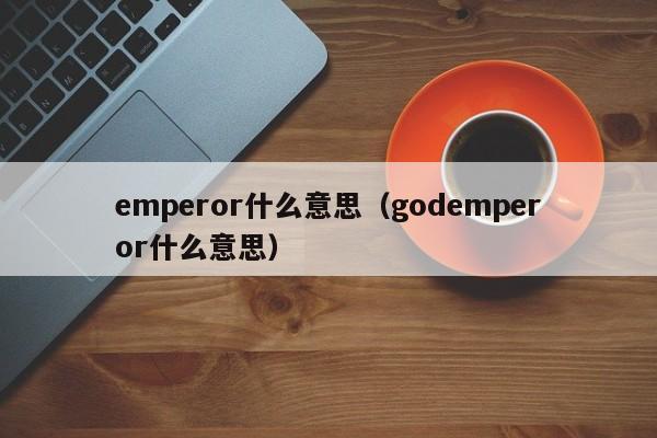 emperor什么意思（godemperor什么意思）