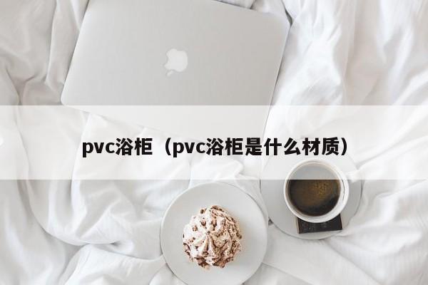 pvc浴柜（pvc浴柜是什么材质）