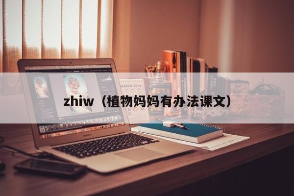 zhiw（植物妈妈有办法课文）