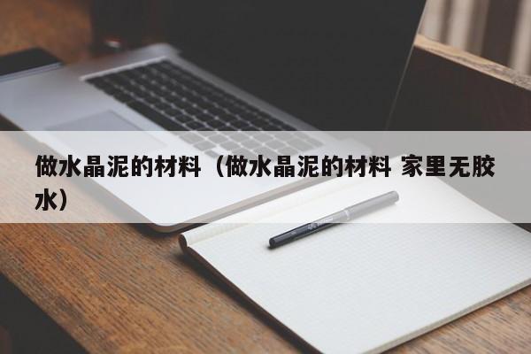 做水晶泥的材料（做水晶泥的材料 家里无胶水）