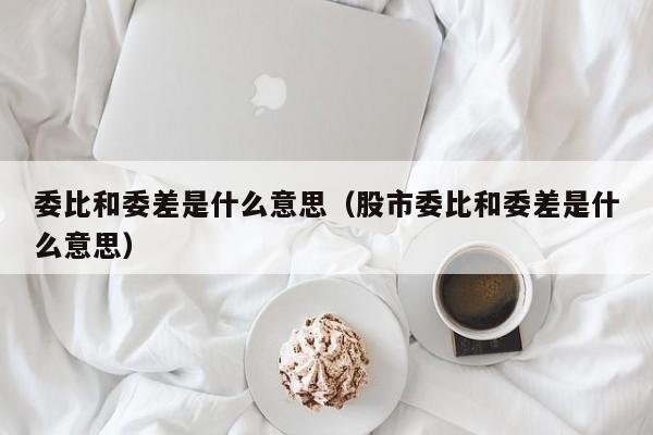 委比和委差是什么意思（股市委比和委差是什么意思）