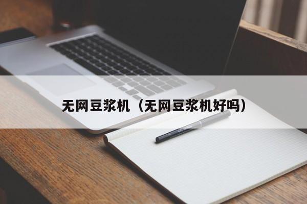 无网豆浆机（无网豆浆机好吗）