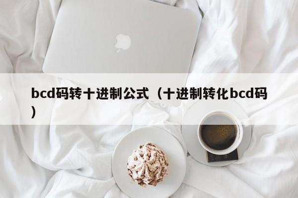 bcd码转十进制公式（十进制转化bcd码）