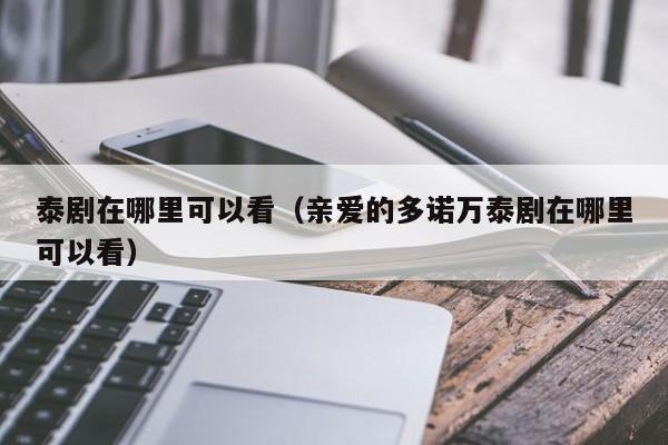 泰剧在哪里可以看（亲爱的多诺万泰剧在哪里可以看）