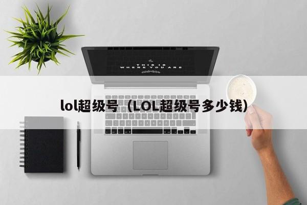 lol超级号（LOL超级号多少钱）