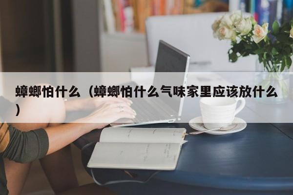 蟑螂怕什么（蟑螂怕什么气味家里应该放什么）