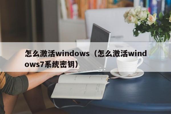 怎么激活windows（怎么激活windows7系统密钥）