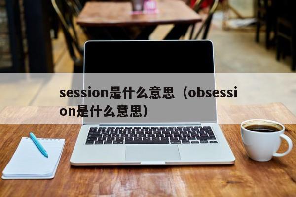 session是什么意思（obsession是什么意思）