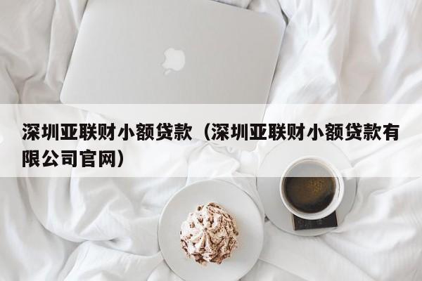 深圳亚联财小额贷款（深圳亚联财小额贷款有限公司官网）