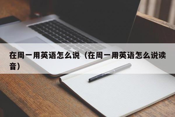 在周一用英语怎么说（在周一用英语怎么说读音）