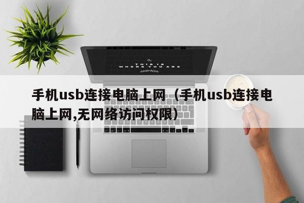 手机usb连接电脑上网（手机usb连接电脑上网,无网络访问权限）