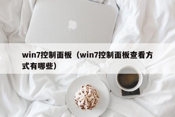 win7控制面板（win7控制面板查看方式有哪些）