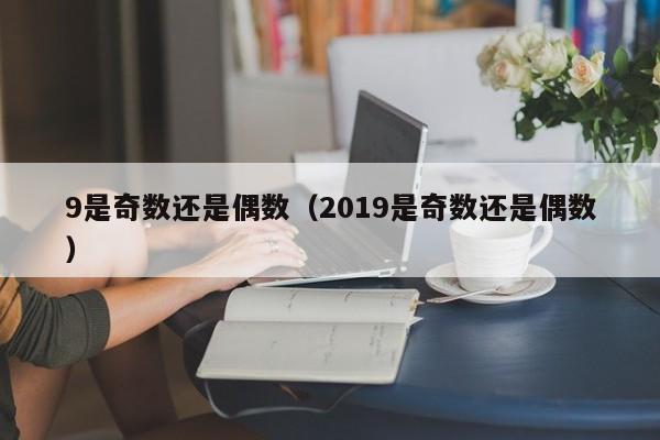 9是奇数还是偶数（2019是奇数还是偶数）