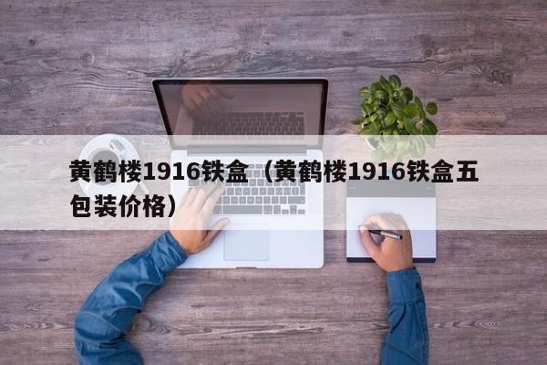 黄鹤楼1916铁盒（黄鹤楼1916铁盒五包装价格）