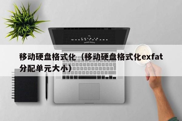 移动硬盘格式化（移动硬盘格式化exfat分配单元大小）