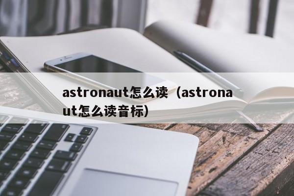 astronaut怎么读（astronaut怎么读音标）