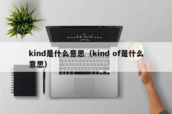 kind是什么意思（kind of是什么意思）