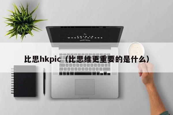 比思hkpic（比思维更重要的是什么）