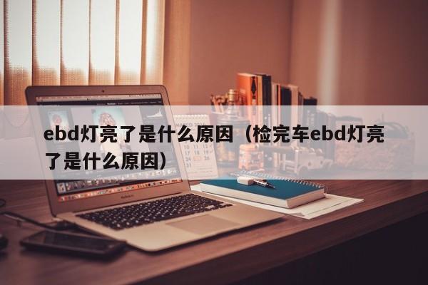 ebd灯亮了是什么原因（检完车ebd灯亮了是什么原因）