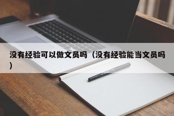 没有经验可以做文员吗（没有经验能当文员吗）