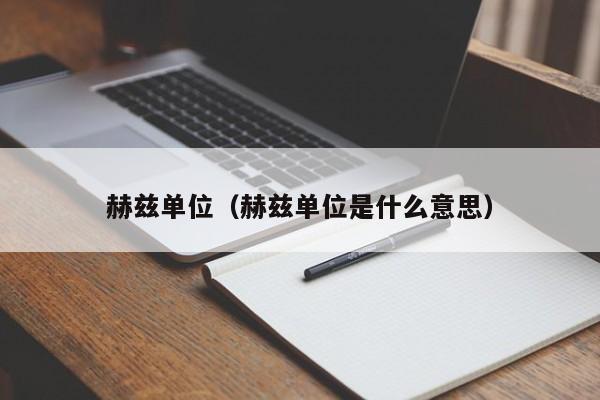 赫兹单位（赫兹单位是什么意思）