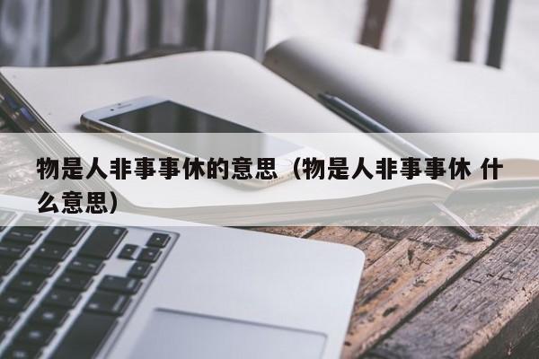 物是人非事事休的意思（物是人非事事休 什么意思）