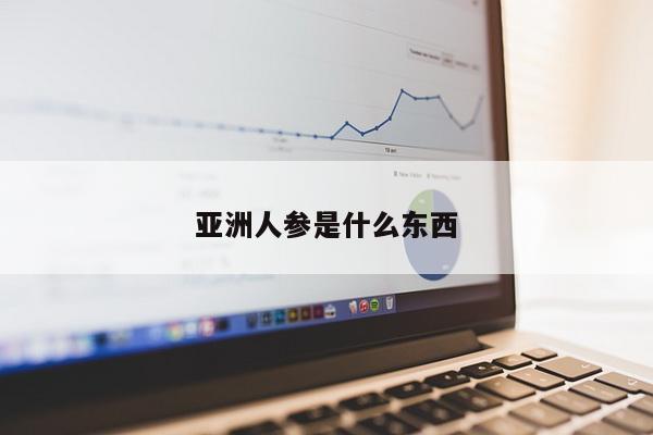 亚洲人参是什么东西