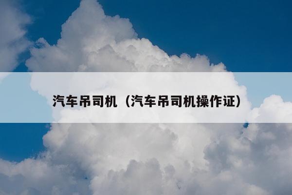 汽车吊司机（汽车吊司机操作证）