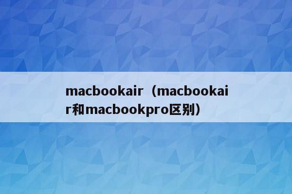 macbookair（macbookair和macbookpro区别）