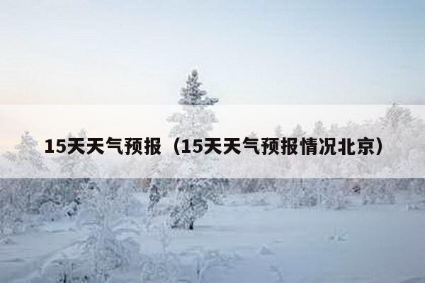 15天天气预报（15天天气预报情况北京）