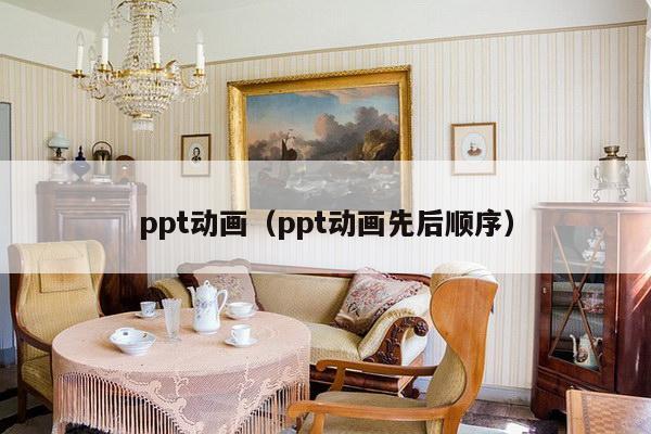 ppt动画（ppt动画先后顺序）