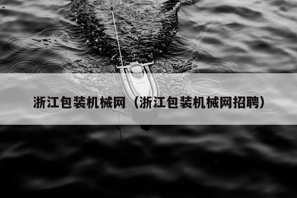 浙江包装机械网（浙江包装机械网招聘）