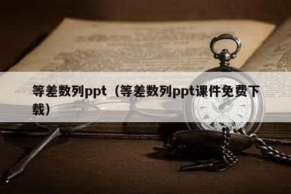 等差数列ppt（等差数列ppt课件免费下载）