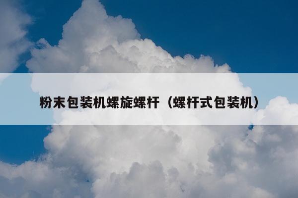 粉末包装机螺旋螺杆（螺杆式包装机）