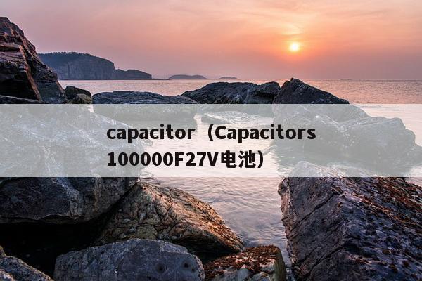 capacitor（Capacitors100000F27V电池）