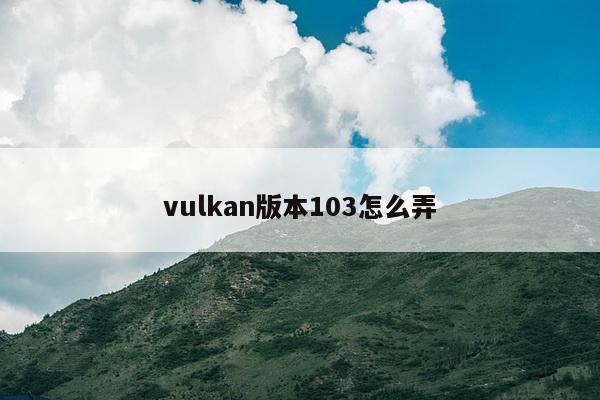 vulkan版本103怎么弄