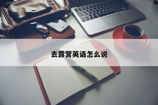 去露营英语怎么说