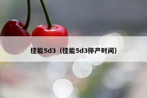 佳能5d3（佳能5d3停产时间）